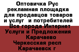 Оптовичка.Рус: рекламная площадка для продавцов товаров и услуг, и потребителей! - Все города Интернет » Услуги и Предложения   . Карачаево-Черкесская респ.,Карачаевск г.